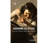 Soigner Les Fous - Hustoire Des Traitements Médicaux En Psychiatrie
