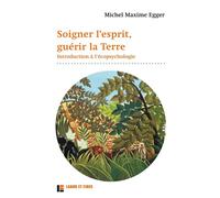 Soigner l'esprit, guérir la Terre Introduction à l'écopsychologie - Michel Maxime Egger - Labor Et Fides - broché - Guide