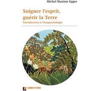 Soigner l'esprit, guérir la Terre Michel Maxime Egger (Auteur)