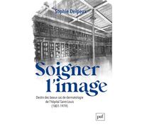 Soigner L'image - Destin Des Beaux Cas De Dermatologie De L'hôpital Saint-Louis (1801-1979)