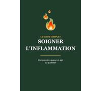 SOIGNER L'INFLAMMATION: Le guide complet pour comprendre l'inflammation chronique, réduire les douleurs, retrouver de l'énergie et adopter une ... les connaissances scientifiques actuelles.