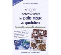 Soigner naturellement les petits maux du quotidien: Homéopathie, naturopathie, phytothérapie. Ecorchures, morsures, maux de tête, abcès, rhume, ... nausées, crampes, acné, piqûres d'insectes...
