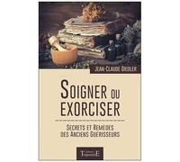 Soigner Ou Exorciser - Secrets Et Remèdes Des Anciens Guérisseurs