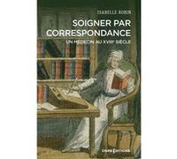 Soigner par correspondance. Un médecin au XVIIIe siècle Isabelle Robin (Auteur)