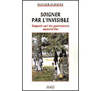 Soigner par l'invisible: Enquête sur les guérisseurs aujourd'hui