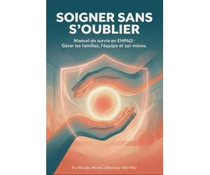 SOIGNER SANS S'OUBLIER: Le guide de terrain pour protéger ceux qui tiennent nos EHPAD à bout de bras