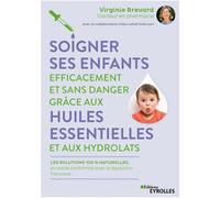 Soigner ses enfants efficacement et sans danger grâce aux huiles essentielles et aux hydrolats: Les solutions 100% naturelles, en totale conformité avec la législation française !