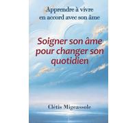 Soigner son âme pour changer son quotidien: Apprendre à vivre en accord avec son âme
