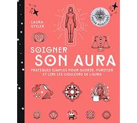 Soigner son aura: Pratiques simples pour guérir, purifier et lire les couleurs de l'aura