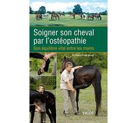 Soigner son cheval par l'ostéopathie: Son équilibre vital entre les mains