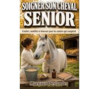 SOIGNER SON CHEVAL SENIOR Le Guide Complet pour Accompagner un Cheval Âgé: Bien-être de l'Étalon, Poney ou Jument: Confort, Mobilité et Douceur pour les Années qui Comptent