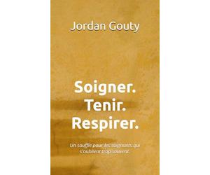 Soigner. Tenir. Respirer.: Un souffle pour les soignants qui s'oublient trop souvent.