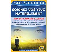 Soignez vos yeux naturellement : Avec des exercices illustrés - Myopie, presbytie, astigmatisme, cataracte, strabisme, glaucome, dégénérescence maculaire, l'hypermétropie, nystagmus, rétinite