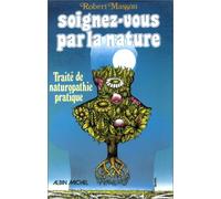 Soignez-vous par la nature: Traité de naturopathie pratique