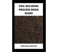 Soil Building Process Book Guide: The Complete Guide To Building A Soil That Is Healthy For Constructing And Rich In Nutrients For Farming