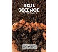 SOIL SCIENCE FOR BEGINNERS: Soil types, testing and improvement for gardeners, homesteaders and growers