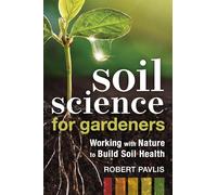 Soil Science for Gardeners: Working With Nature to Build Soil Health