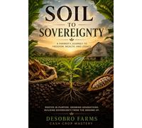 Soil to Sovereignty: A Farmers Journey to Freedom, Wealth and Legacy