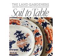 Soil to Table: The Land Gardeners: Recipes for Healthy Soil and Food /anglais