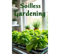 Soilless Gardening: growing plants without soil in home and urban environments