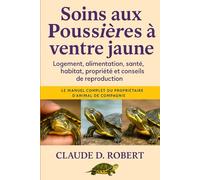 SOINS AUX POUSSIÈRES À VENTRE JAUNE: Le manuel complet du propriétaire d'animal de compagnie Logement, alimentation, santé, habitat, propriété et conseils de reproduction