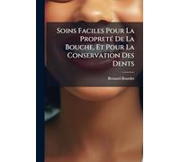 Soins Faciles Pour La Propreté De La Bouche, Et Pour La Conservation Des Dents: Suivis De L'art De Soigner Les Pieds, Contenant Un Traité Sur Les ... Les Accidens Des Ongles & Leur Difformité...