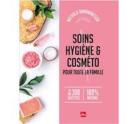 Soins, hygiène & Cosméto pour toute la famille - + de 300 recettes 100% naturel