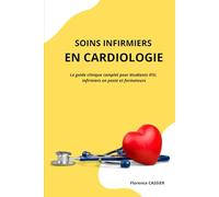 Soins infirmiers en Cardiologie : Le guide clinique complet pour étudiants IFSI, infirmiers en poste et formateurs