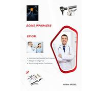 Soins infirmiers en ORL: Maîtriser les Gestes Techniques Réagir en Urgence Accompagner en Confiance