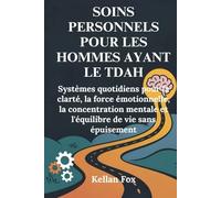 SOINS PERSONNELS POUR LES HOMMES AYANT LE TDAH: Systèmes quotidiens pour la clarté, la force émotionnelle, la concentration mentale et l'équilibre de vie sans épuisement