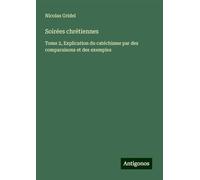 Soirées chrétiennes: Tome 2, Explication du catéchisme par des comparaisons et des exemples