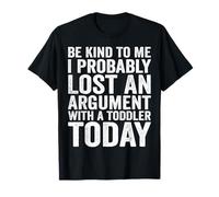 Sois gentil avec moi, j'ai probablement perdu une dispute avec un enfant en bas âge T-Shirt
