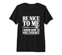 Sois Gentil avec Moi, Je Sais Comment Cacher des preuves T-Shirt Haut de Gamme