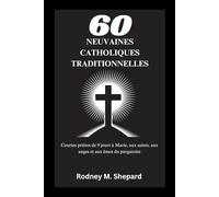 Soixante neuvaines catholiques traditionnelles: Courtes prières de 9 jours à Marie, aux saints, aux anges et aux âmes du purgatoire