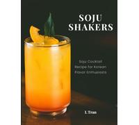Soju Shakers: 35 Korean-Inspired Cocktail Recipes: Crafting Soju Cocktails with Authentic Korean Flavors for Enthusiasts