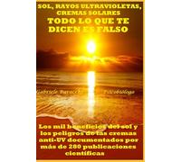 SOL, RAYOS ULTRAVIOLETAS Y CREMAS SOLARES TODO LO QUE TE DICEN ES FALSO Los mil beneficios del sol y los peligros de las cremas anti-UV documentados por más de 280 publicaciones científicas