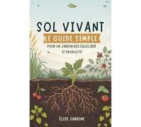 Sol Vivant: Le Guide Simple Pour Un Jardin Bio Équilibré Et Productif