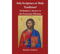 Sola Scriptura or Holy Tradition?: Orthodoxy's Answer to the Protestant Dilemma