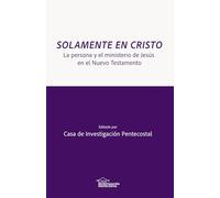 Solamente en Cristo: La persona y el ministerio de Jesús en el Nuevo Testamento