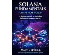 Solana Fundamentals for the Real World: A Beginner’s Guide to Blockchain for Education, Commerce and ICT