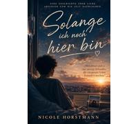 Solange ich noch hier bin: Eine Geschichte über Liebe, Abschied und die Zeit dazwischen