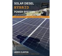 SOLAR DIESEL HYBRID POWER SYSTEMS FOR BEGINNERS: A Field Guide to Design, Operation, Troubleshooting, and Maintenance