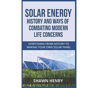 Solar Energy - History And Ways Of Combating Modern Life Concerns: Everything From History To Making Your Own Solar Panel