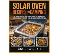 Solar Oven Recipes For Camping: The Definitive Set-and-Forget Guide to Worry-Free Cooking While You Hike, Fish, or Relax Under the Sun