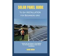 Solar Panel Guide To Diy Installation For Beginners Grid: Power Up Your Home & Your Wallet: The Essential Guide To Solar Panel Installation