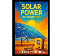 Solar Power for Beginners: A Practical, Project Base Guide to Understand, Installing and Using Solar Energy for Homes and Small Projects