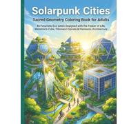 Solar Punk Sacred Geometry Cities: A Coloring Book for Adults: 40 Futuristic Eco Cityscapes Inspired by the Seed of Life, Vesica Piscis, Sri Yantra, Platonic Solids & Regenerative Architecture