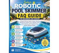 Solar Robotic Pool Skimmer FAQ Guide for Beginners and seniors: A Simple FAQ User Guide to Setup, Cleaning, Maintenance, Battery Care, Saltwater Pools, Debris Baskets, and Troubleshooting Surface Skim
