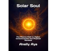 Solar Soul: The Plasma Path to Higher Consciousness and Physical Renewal