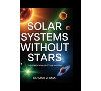 Solar Systems Without Stars: The Hidden Worlds of the Universe